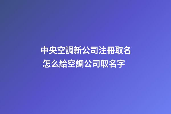 中央空調新公司注冊取名 怎么給空調公司取名字-第1張-公司起名-玄機派